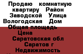 Продаю 3 комнатную квартиру › Район ­ Заводской › Улица ­ Вологодская › Дом ­ 11 › Общая площадь ­ 65 › Цена ­ 1 800 000 - Саратовская обл., Саратов г. Недвижимость » Квартиры продажа   . Саратовская обл.,Саратов г.